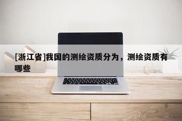 [浙江省]我國的測繪資質分為，測繪資質有哪些