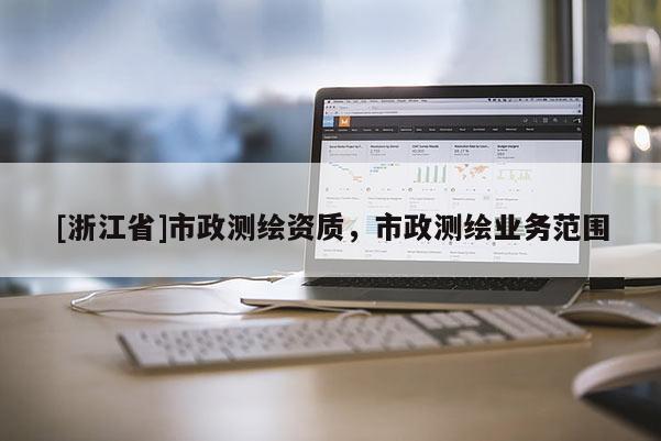[浙江省]市政測繪資質，市政測繪業務范圍