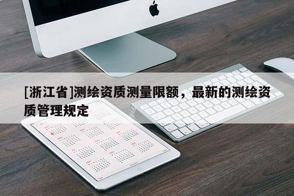 [浙江省]測繪資質測量限額，最新的測繪資質管理規(guī)定
