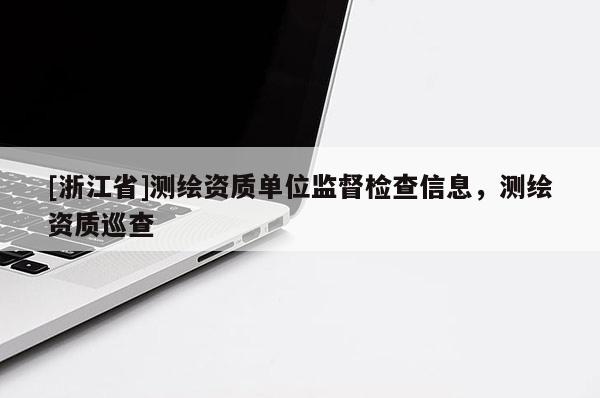 [浙江省]測繪資質單位監督檢查信息，測繪資質巡查