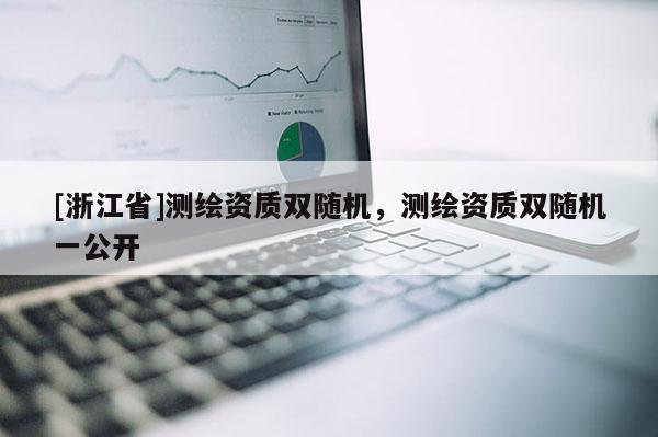 [浙江省]測繪資質雙隨機，測繪資質雙隨機一公開