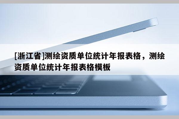 [浙江省]測繪資質單位統計年報表格，測繪資質單位統計年報表格模板