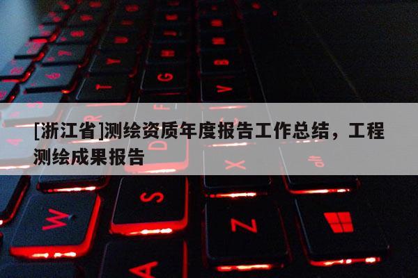 [浙江省]測(cè)繪資質(zhì)年度報(bào)告工作總結(jié)，工程測(cè)繪成果報(bào)告