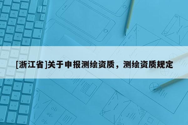 [浙江省]關于申報測繪資質，測繪資質規定