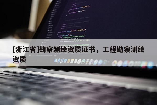 [浙江省]勘察測繪資質證書，工程勘察測繪資質