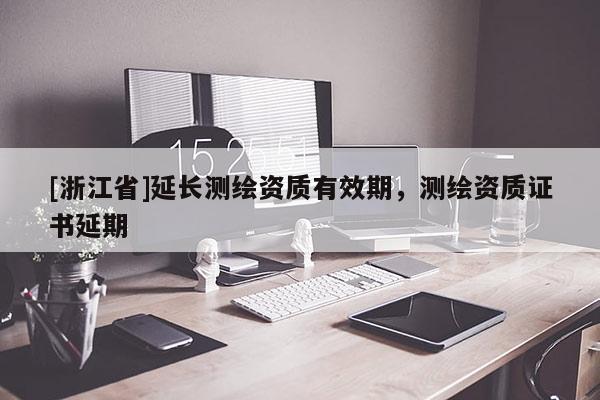 [浙江省]延長測繪資質有效期，測繪資質證書延期