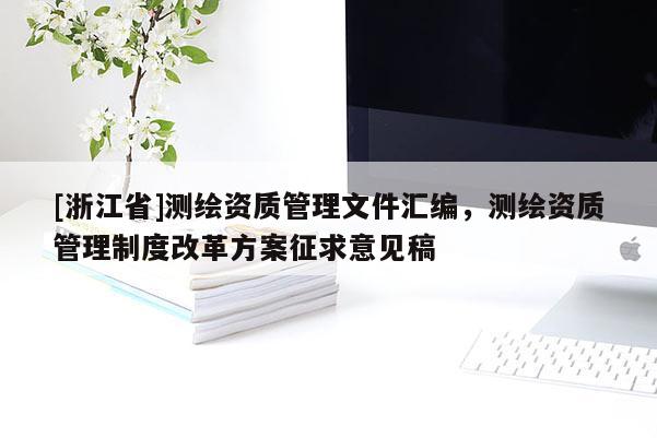 [浙江省]測繪資質管理文件匯編，測繪資質管理制度改革方案征求意見稿