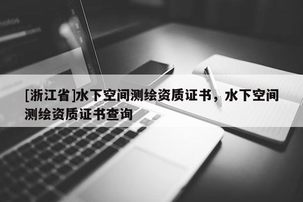 [浙江省]水下空間測繪資質證書，水下空間測繪資質證書查詢
