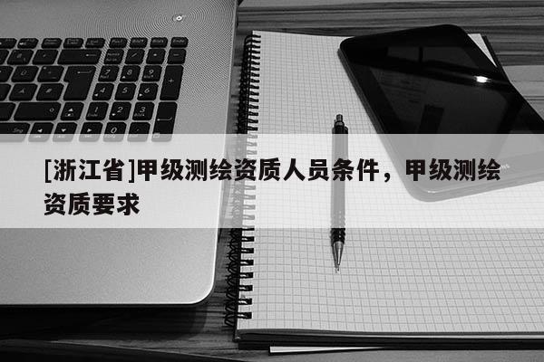 [浙江省]甲級測繪資質人員條件，甲級測繪資質要求