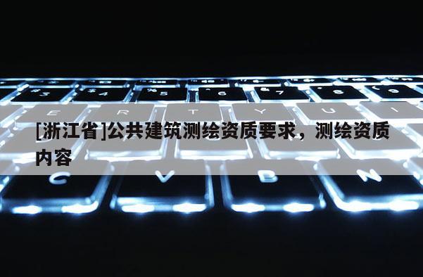 [浙江省]公共建筑測繪資質要求，測繪資質內容