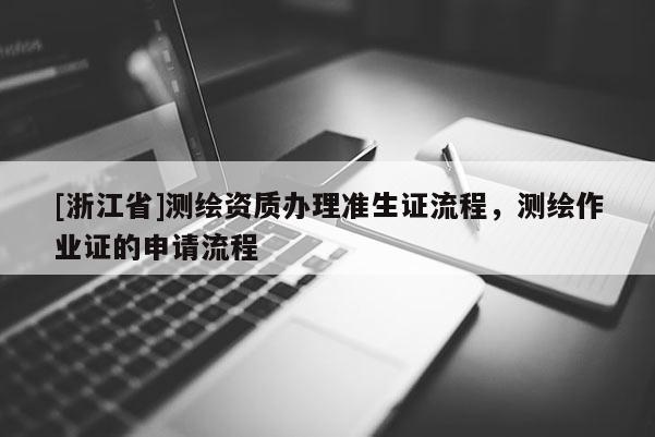 [浙江省]測(cè)繪資質(zhì)辦理準(zhǔn)生證流程，測(cè)繪作業(yè)證的申請(qǐng)流程