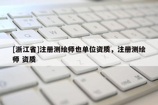 [浙江省]注冊測繪師也單位資質(zhì)，注冊測繪師 資質(zhì)