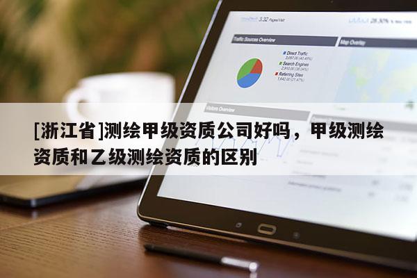 [浙江省]測繪甲級資質公司好嗎，甲級測繪資質和乙級測繪資質的區別