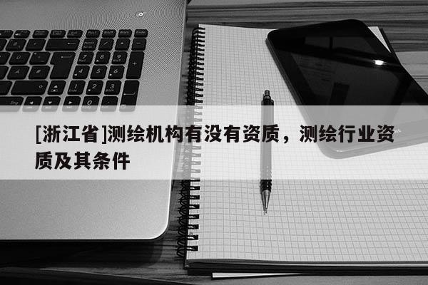 [浙江省]測繪機構有沒有資質，測繪行業資質及其條件
