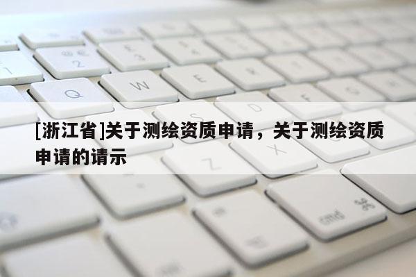 [浙江省]關于測繪資質申請，關于測繪資質申請的請示