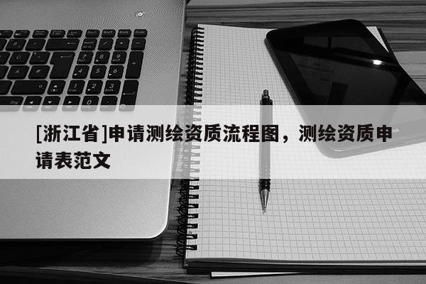 [浙江省]申請測繪資質流程圖，測繪資質申請表范文