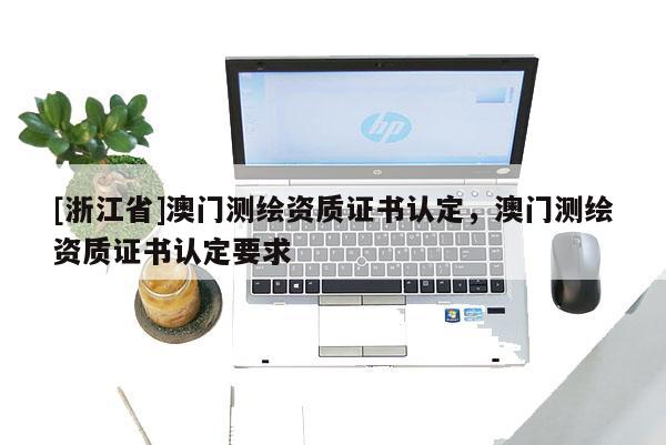 [浙江省]澳門測繪資質證書認定，澳門測繪資質證書認定要求