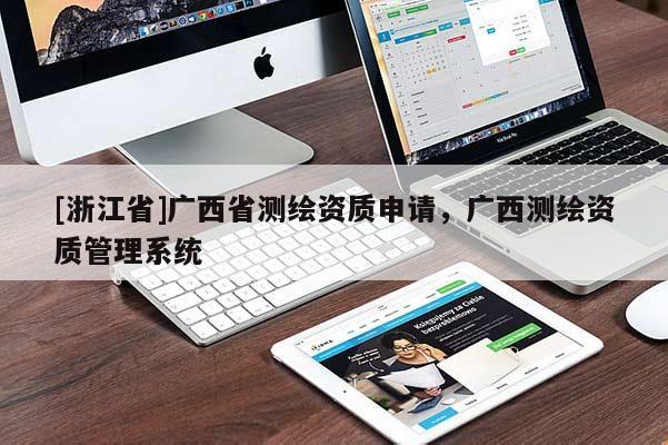 [浙江省]廣西省測繪資質申請，廣西測繪資質管理系統
