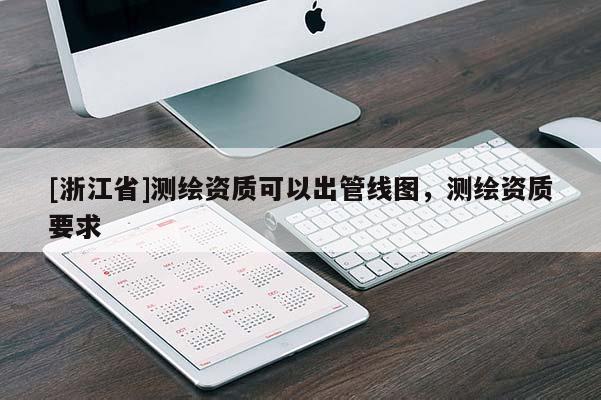 [浙江省]測繪資質可以出管線圖，測繪資質要求