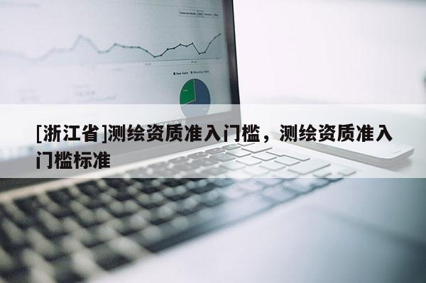 [浙江省]測繪資質準入門檻，測繪資質準入門檻標準