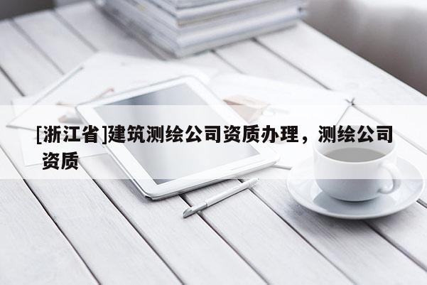 [浙江省]建筑測繪公司資質辦理，測繪公司 資質