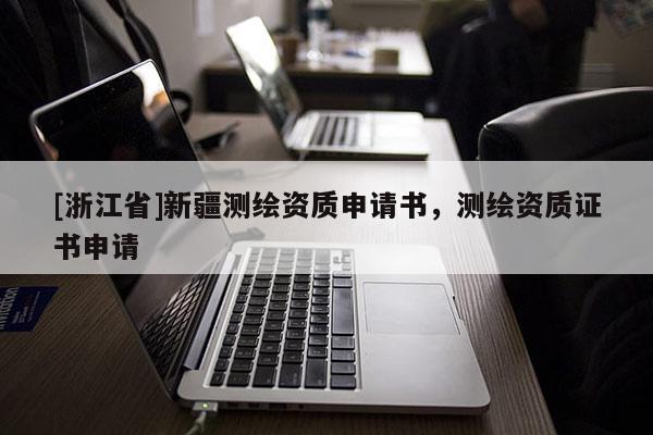 [浙江省]新疆測繪資質(zhì)申請書，測繪資質(zhì)證書申請