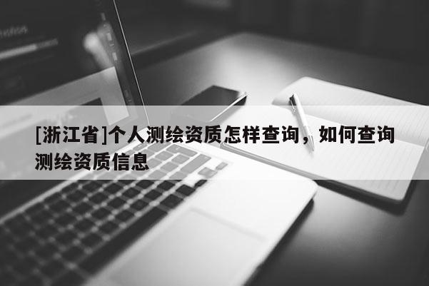 [浙江省]個人測繪資質(zhì)怎樣查詢，如何查詢測繪資質(zhì)信息