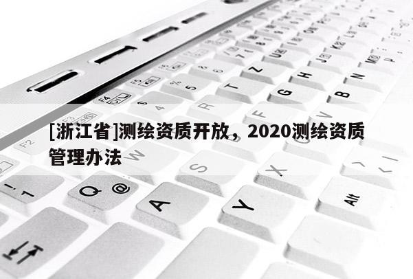 [浙江省]測繪資質開放，2020測繪資質管理辦法