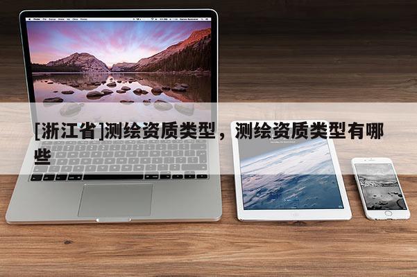 [浙江省]測繪資質類型，測繪資質類型有哪些