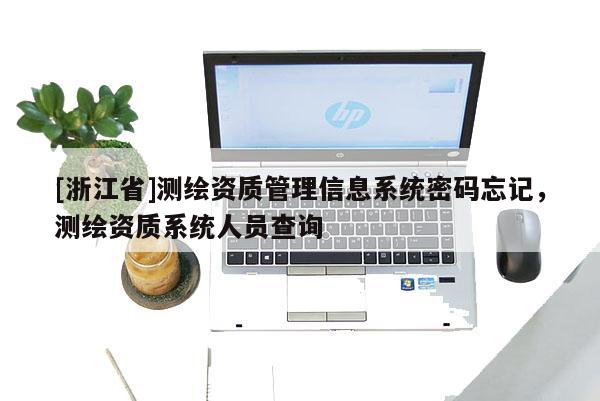 [浙江省]測繪資質管理信息系統密碼忘記，測繪資質系統人員查詢