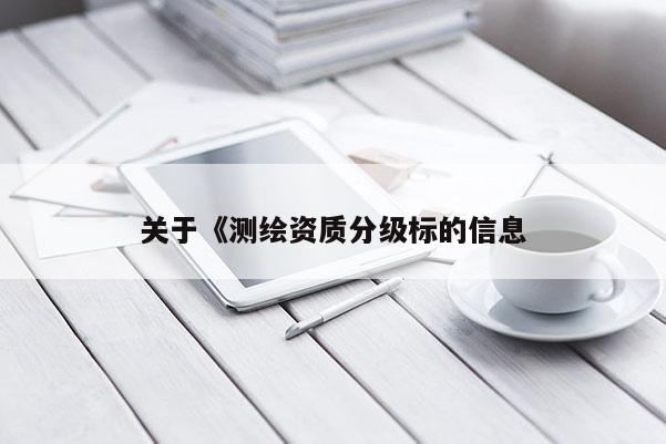 關于《測繪資質分級標的信息
