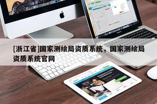 [浙江省]國家測繪局資質(zhì)系統(tǒng)，國家測繪局資質(zhì)系統(tǒng)官網(wǎng)