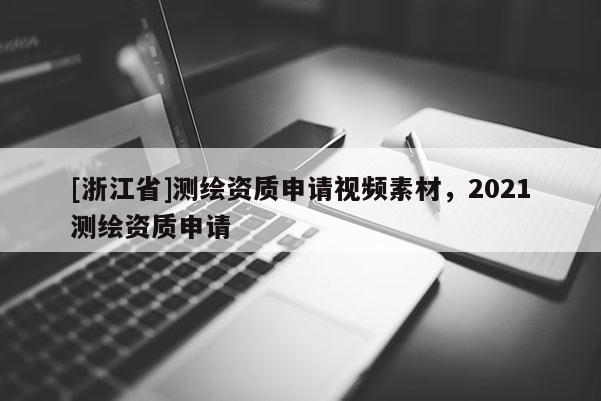 [浙江省]測繪資質申請視頻素材，2021測繪資質申請
