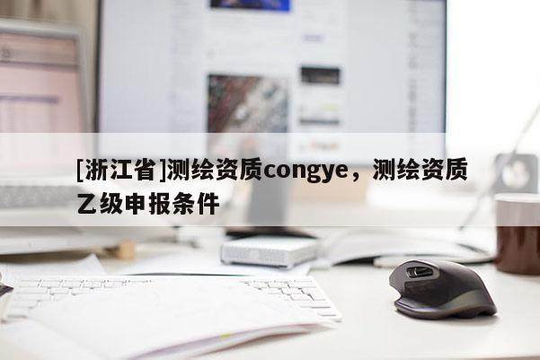 [浙江省]測繪資質congye，測繪資質乙級申報條件