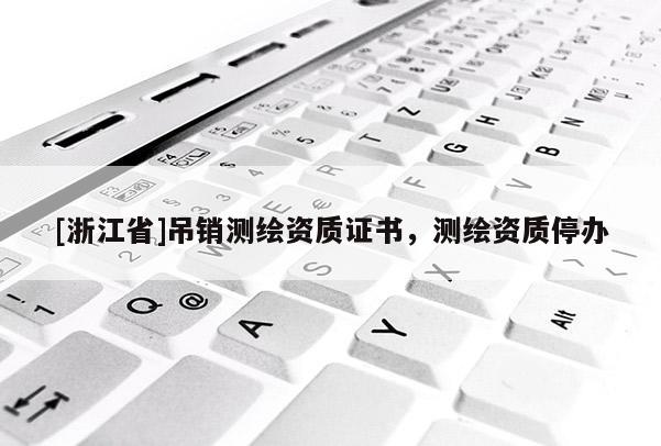 [浙江省]吊銷測繪資質證書，測繪資質停辦