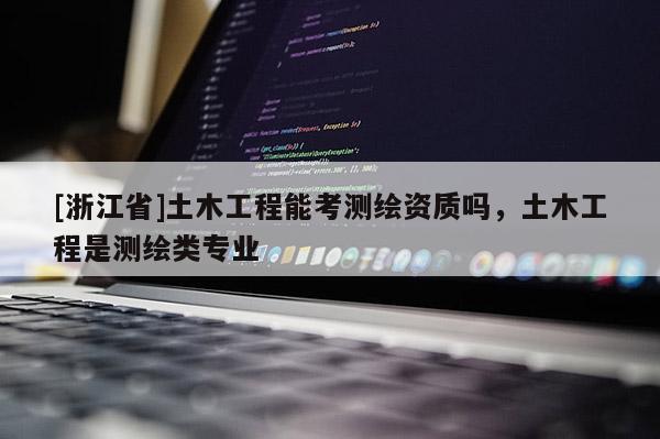 [浙江省]土木工程能考測繪資質嗎，土木工程是測繪類專業