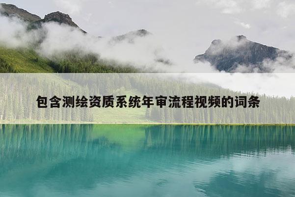包含測繪資質系統年審流程視頻的詞條