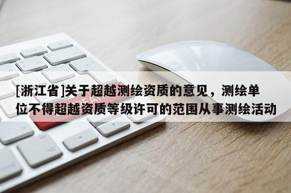 [浙江省]關于超越測繪資質的意見，測繪單位不得超越資質等級許可的范圍從事測繪活動