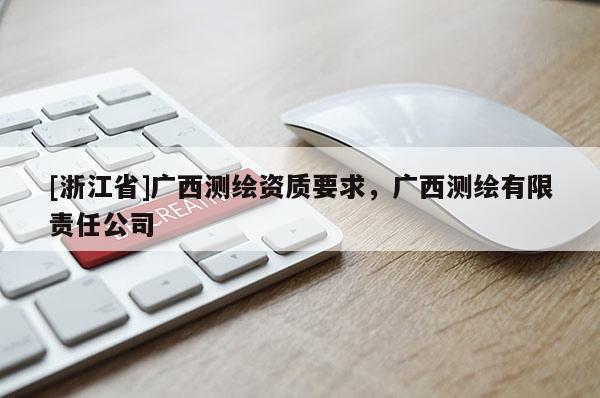 [浙江省]廣西測(cè)繪資質(zhì)要求，廣西測(cè)繪有限責(zé)任公司