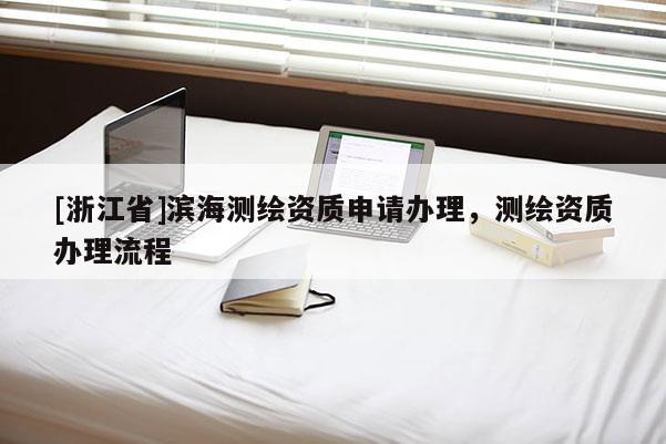 [浙江省]濱海測繪資質(zhì)申請辦理，測繪資質(zhì)辦理流程
