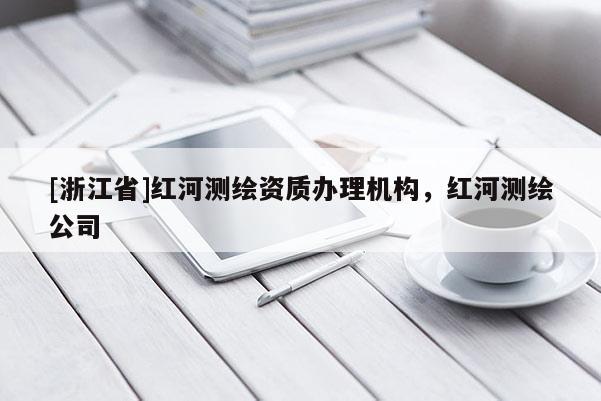 [浙江省]紅河測繪資質(zhì)辦理機(jī)構(gòu)，紅河測繪公司
