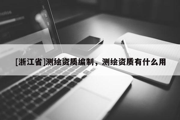 [浙江省]測繪資質(zhì)編制，測繪資質(zhì)有什么用