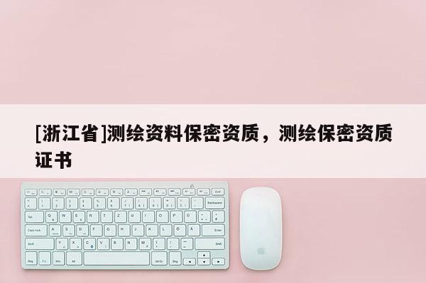 [浙江省]測繪資料保密資質，測繪保密資質證書