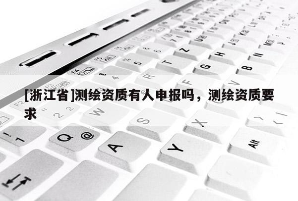 [浙江省]測繪資質有人申報嗎，測繪資質要求