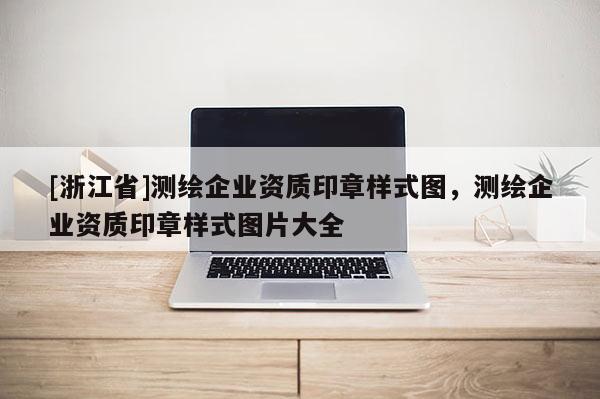 [浙江省]測繪企業資質印章樣式圖，測繪企業資質印章樣式圖片大全