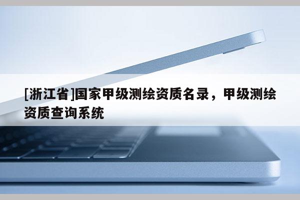 [浙江省]國家甲級測繪資質名錄，甲級測繪資質查詢系統
