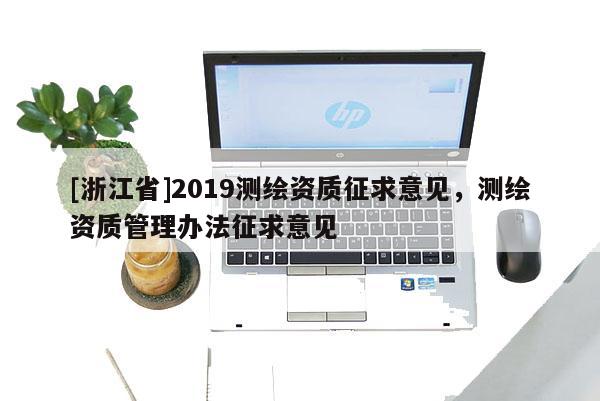 [浙江省]2019測繪資質征求意見，測繪資質管理辦法征求意見