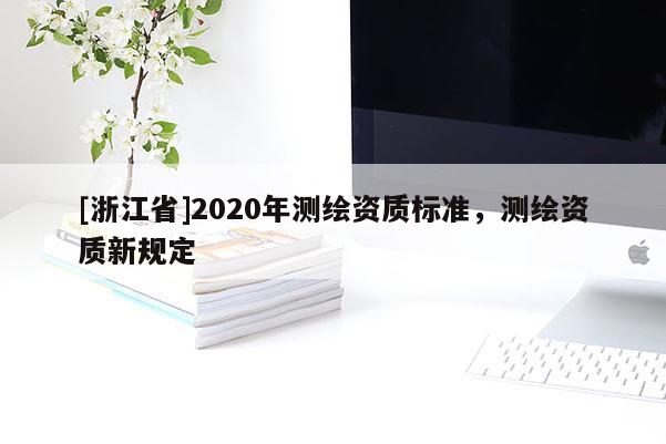 [浙江省]2020年測繪資質標準，測繪資質新規定