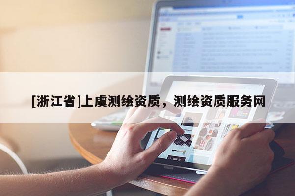 [浙江省]上虞測繪資質，測繪資質服務網