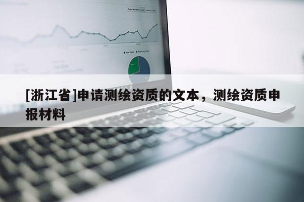 [浙江省]申請測繪資質的文本，測繪資質申報材料